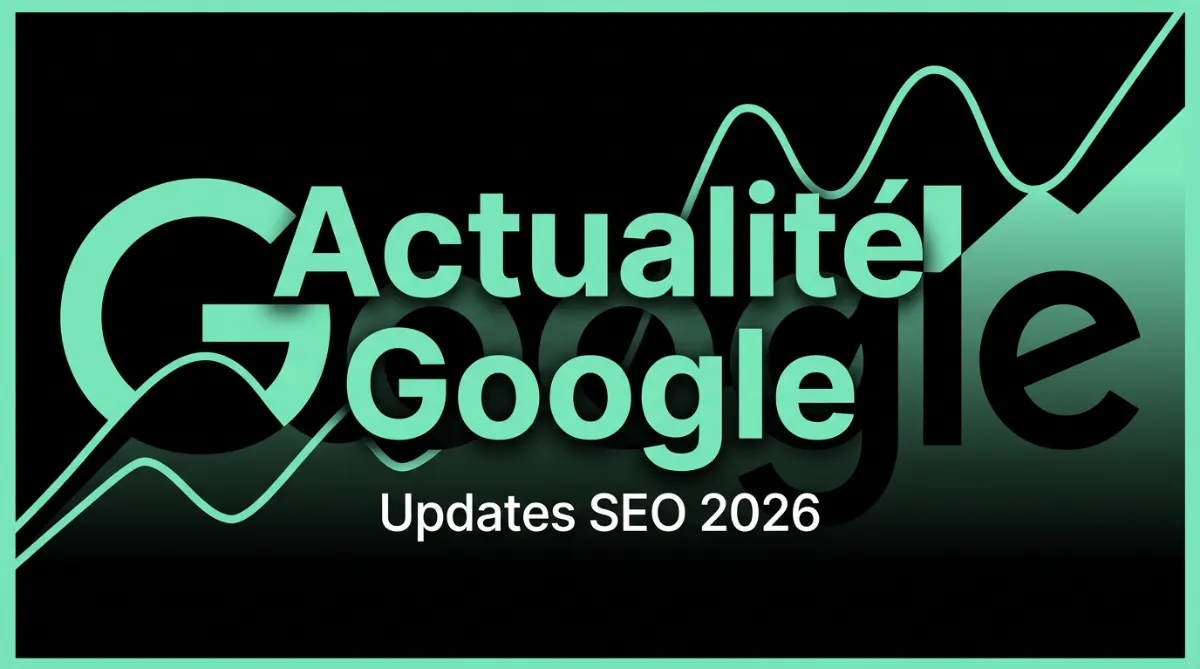 Actualité Google : tous les updates SEO et changements algorithmiques à suivre